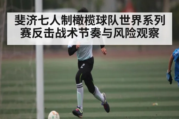 斐济七人制橄榄球队世界系列赛反击战术节奏与风险观察