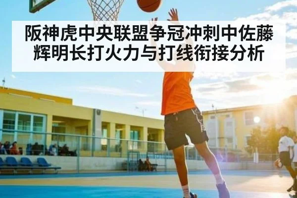 阪神虎中央联盟争冠冲刺中佐藤辉明长打火力与打线衔接分析